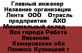 Главный инженер › Название организации ­ Лента, ООО › Отрасль предприятия ­ АХО › Минимальный оклад ­ 1 - Все города Работа » Вакансии   . Кемеровская обл.,Ленинск-Кузнецкий г.